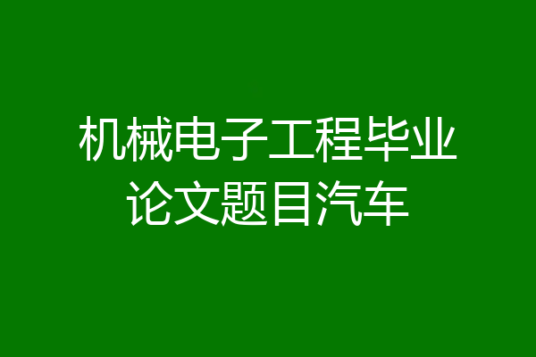 机械电子工程毕业论文题目汽车