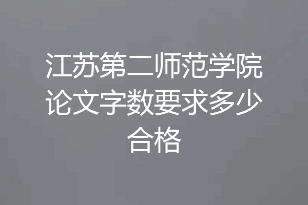 江苏第二师范学院论文字数要求多少合格