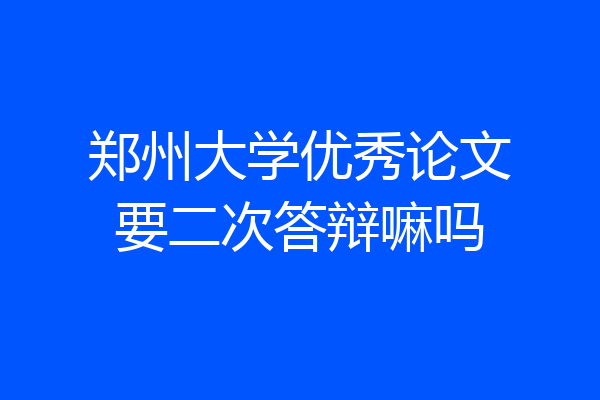 郑州大学优秀论文要二次答辩嘛吗