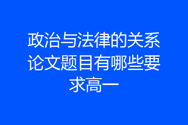 政治与法律的关系论文题目有哪些要求高一