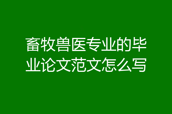 畜牧兽医专业的毕业论文范文怎么写