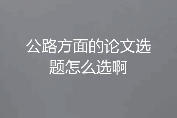 公路方面的论文选题怎么选啊