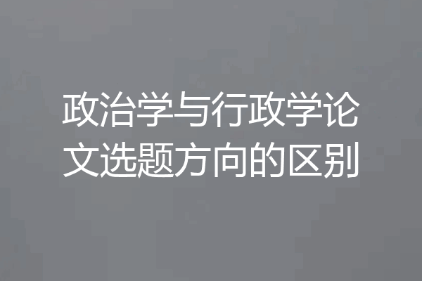 政治学与行政学论文选题方向的区别
