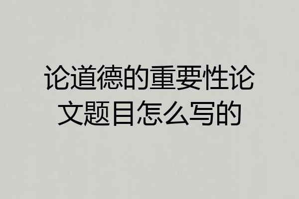 论道德的重要性论文题目怎么写的