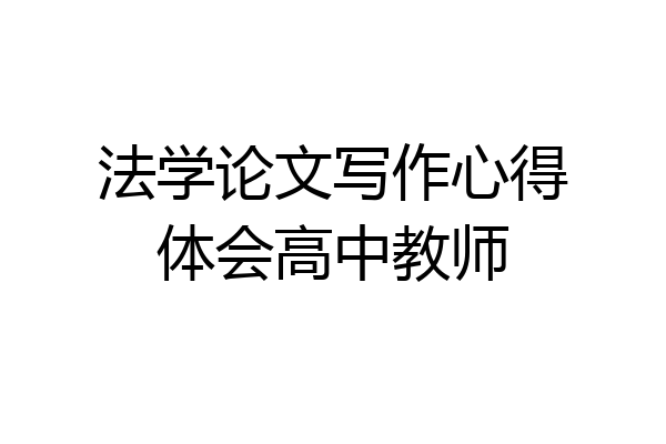 法学论文写作心得体会高中教师