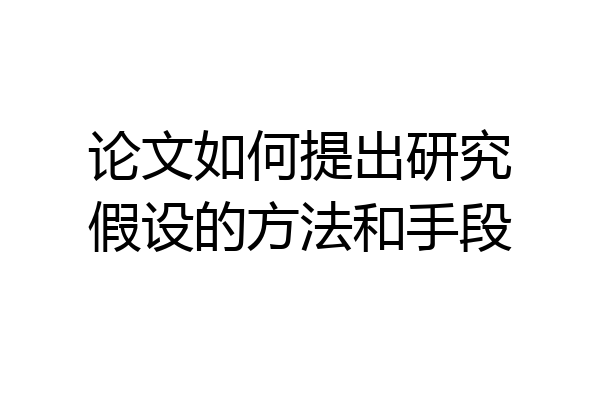 论文如何提出研究假设的方法和手段