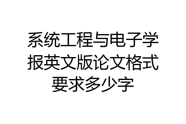 系统工程与电子学报英文版论文格式要求多少字