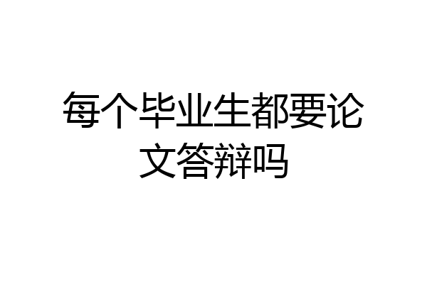 每个毕业生都要论文答辩吗