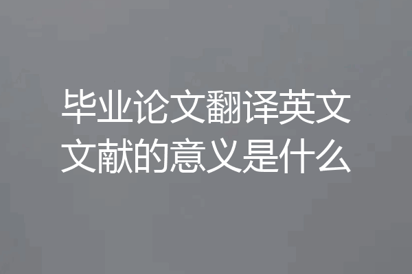 毕业论文翻译英文文献的意义是什么