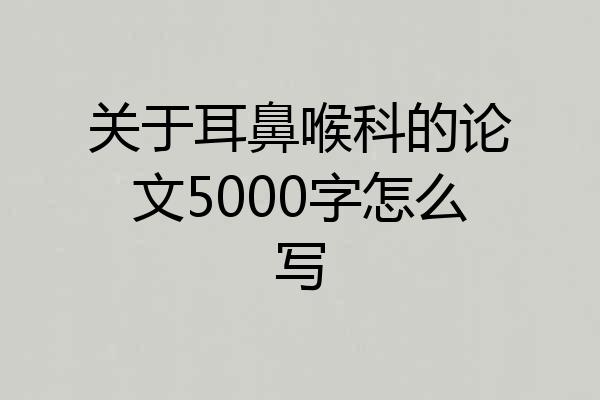 关于耳鼻喉科的论文5000字怎么写
