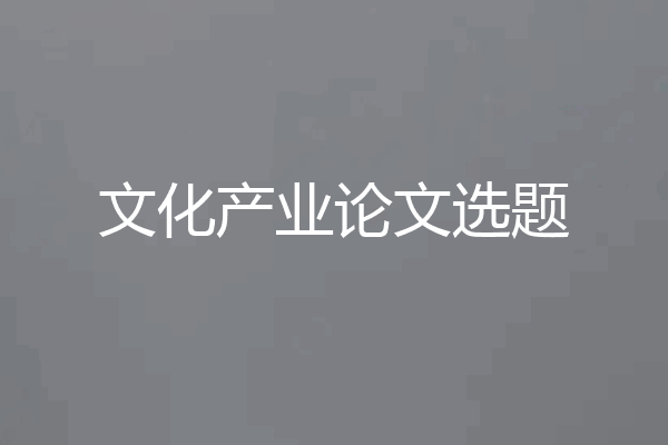 文化产业论文选题