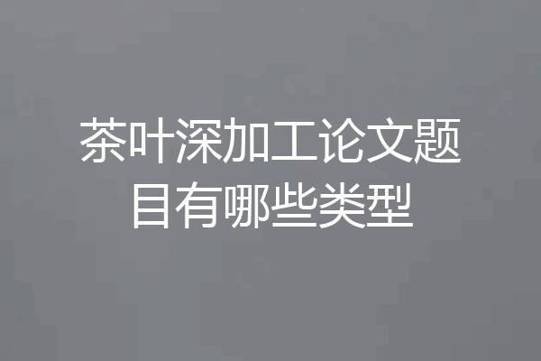 茶叶深加工论文题目有哪些类型