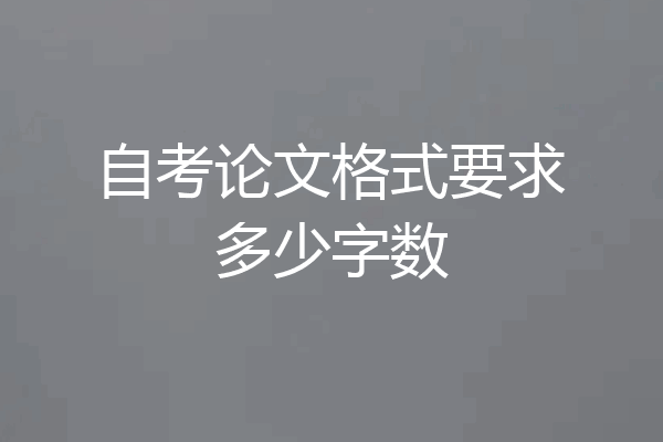 自考论文格式要求多少字数