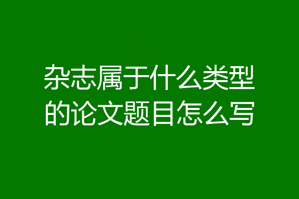 杂志属于什么类型的论文题目怎么写