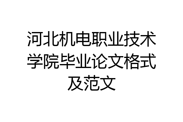 河北机电职业技术学院毕业论文格式及范文
