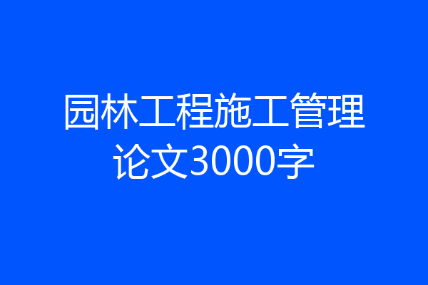 园林工程施工管理论文3000字