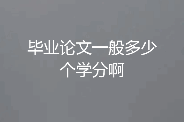 毕业论文一般多少个学分啊