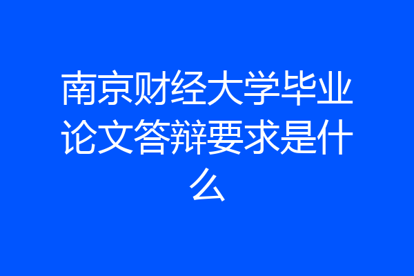 南京财经大学毕业论文答辩要求是什么