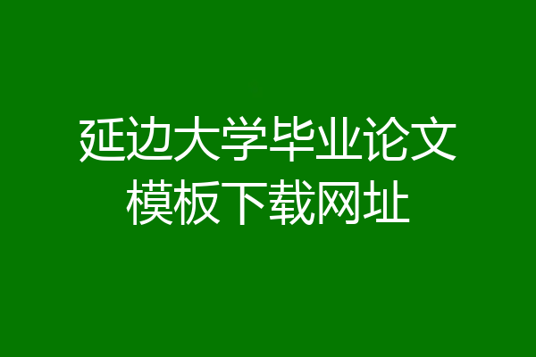 延边大学毕业论文模板下载网址