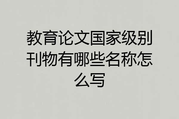 教育论文国家级别刊物有哪些名称怎么写