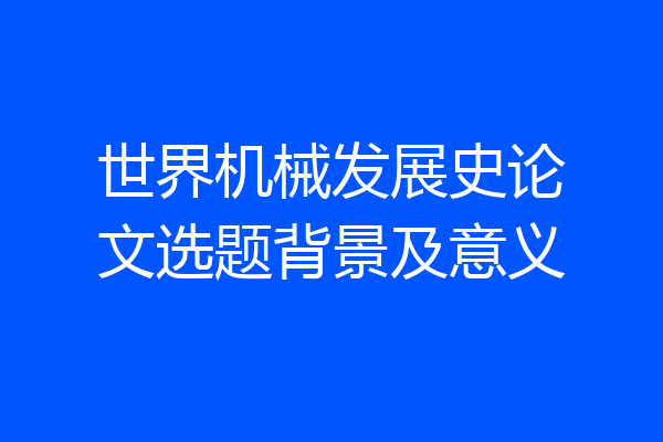 世界机械发展史论文选题背景及意义