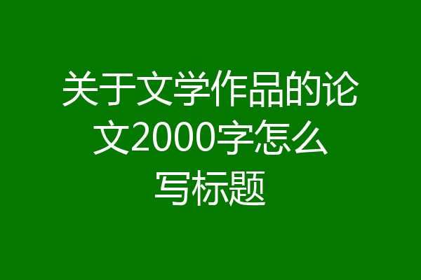 关于文学作品的论文2000字怎么写标题