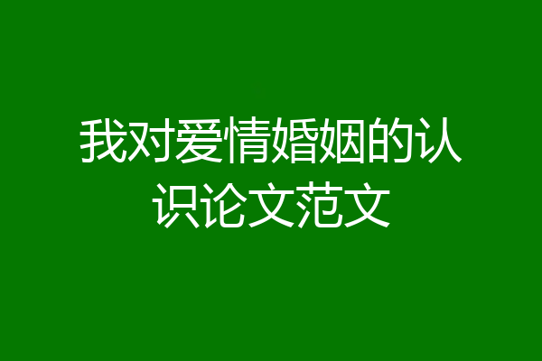 我对爱情婚姻的认识论文范文