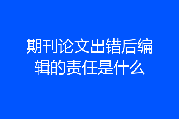 期刊论文出错后编辑的责任是什么