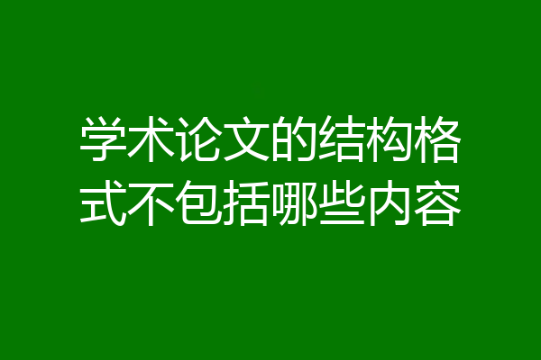 学术论文的结构格式不包括哪些内容
