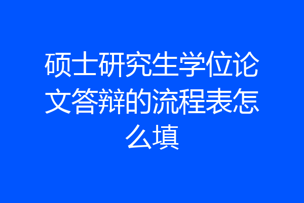 硕士研究生学位论文答辩的流程表怎么填