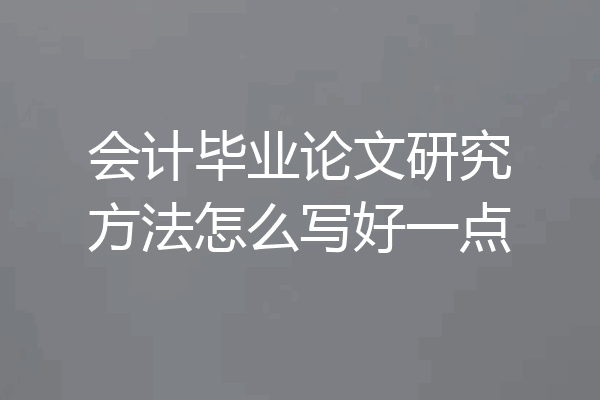 会计毕业论文研究方法怎么写好一点