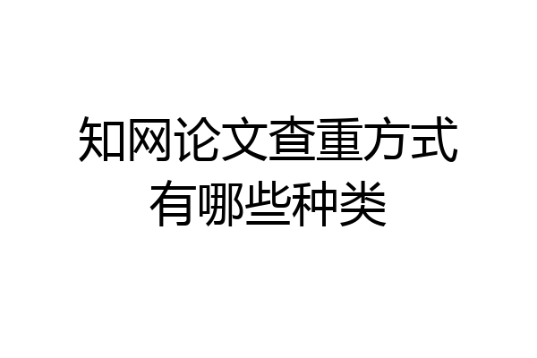 知网论文查重方式有哪些种类