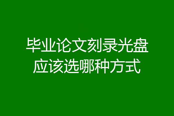 毕业论文刻录光盘应该选哪种方式