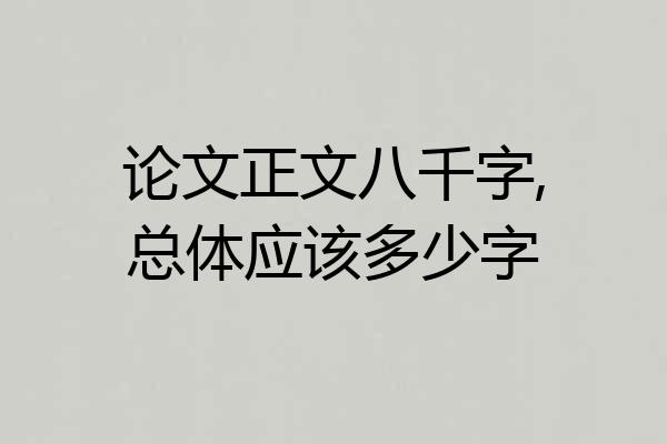 论文正文八千字,总体应该多少字