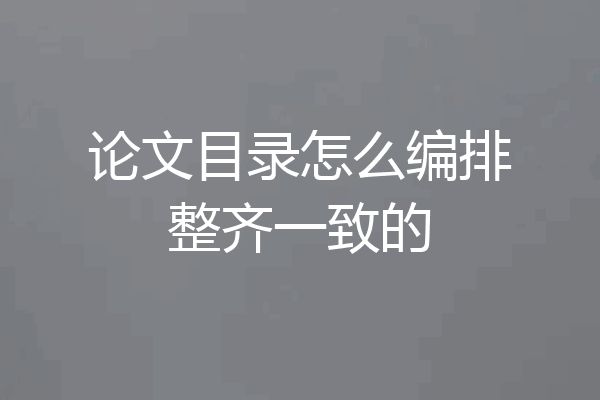 论文目录怎么编排整齐一致的