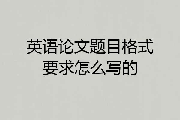 英语论文题目格式要求怎么写的