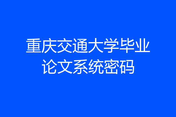 重庆交通大学毕业论文系统密码