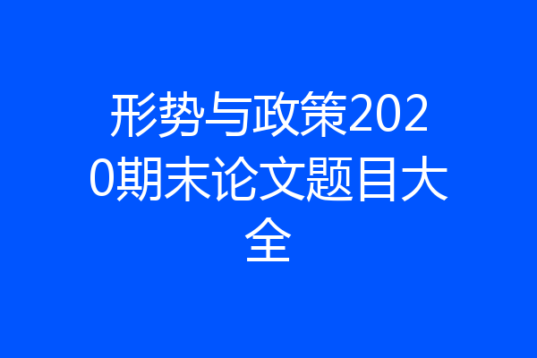 形势与政策2020期末论文题目大全