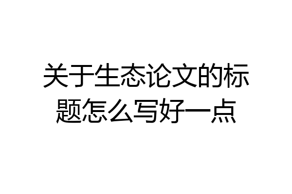 关于生态论文的标题怎么写好一点