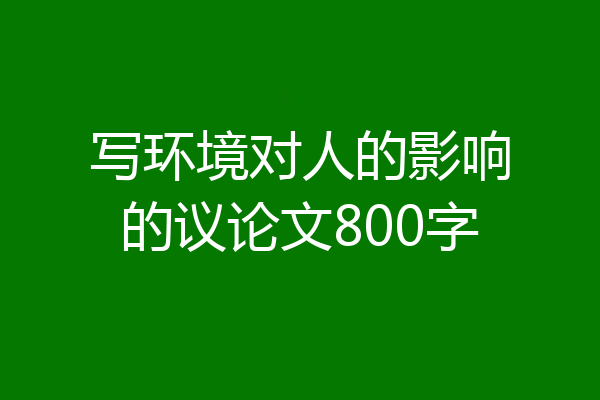 写环境对人的影响的议论文800字