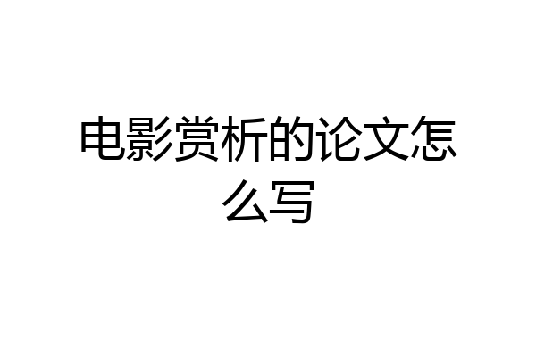 电影赏析的论文怎么写