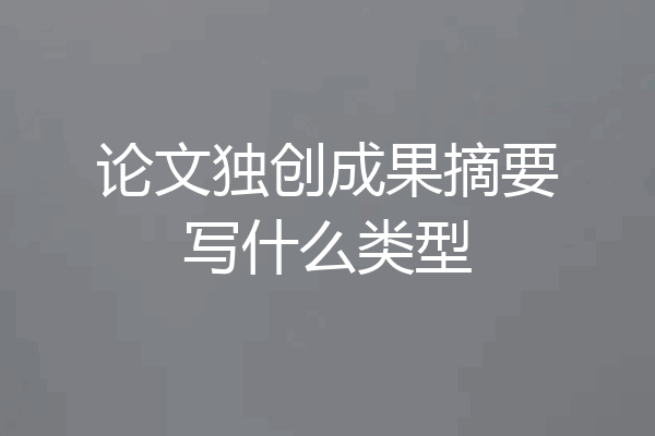 论文独创成果摘要写什么类型