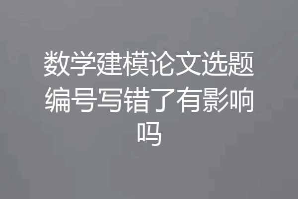 数学建模论文选题编号写错了有影响吗
