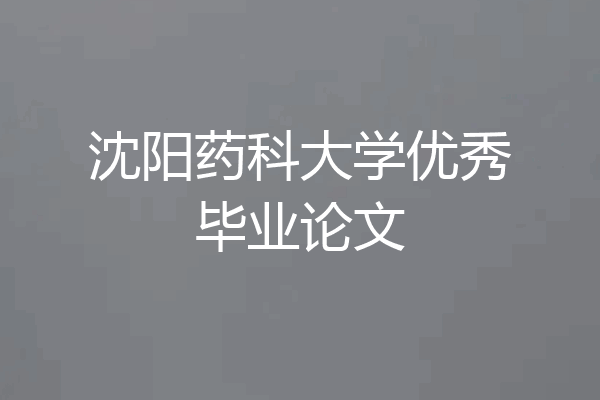 沈阳药科大学优秀毕业论文