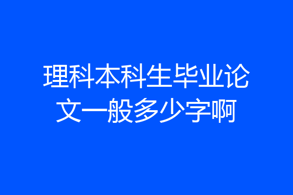 理科本科生毕业论文一般多少字啊