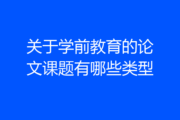 关于学前教育的论文课题有哪些类型