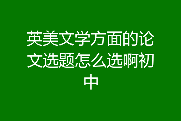 英美文学方面的论文选题怎么选啊初中