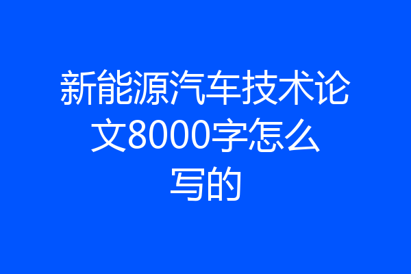 新能源汽车技术论文8000字怎么写的