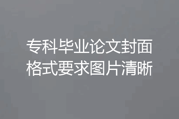 专科毕业论文封面格式要求图片清晰