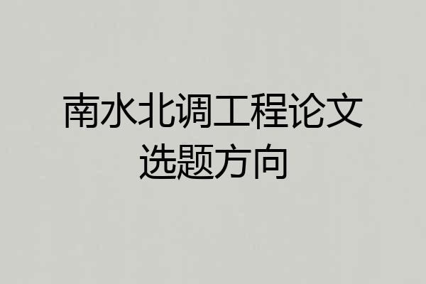 南水北调工程论文选题方向